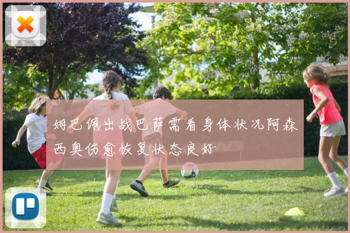 姆巴佩出战巴萨需看身体状况阿森西奥伤愈恢复状态良好