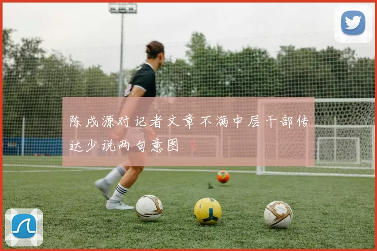 陈戌源对记者文章不满中层干部传达少说两句意图